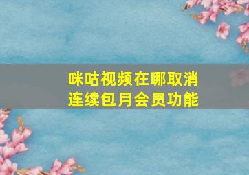 咪咕视频在哪取消连续包月会员功能