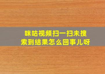 咪咕视频扫一扫未搜索到结果怎么回事儿呀