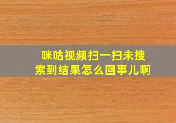 咪咕视频扫一扫未搜索到结果怎么回事儿啊