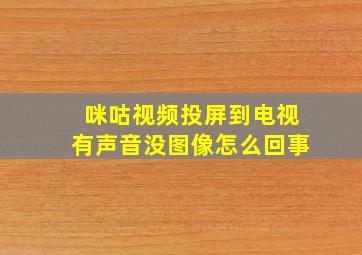 咪咕视频投屏到电视有声音没图像怎么回事