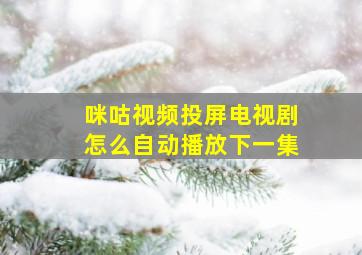 咪咕视频投屏电视剧怎么自动播放下一集