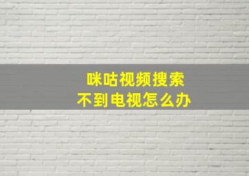 咪咕视频搜索不到电视怎么办