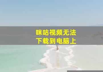 咪咕视频无法下载到电脑上