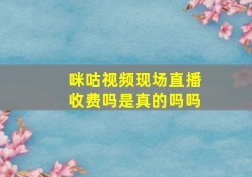 咪咕视频现场直播收费吗是真的吗吗