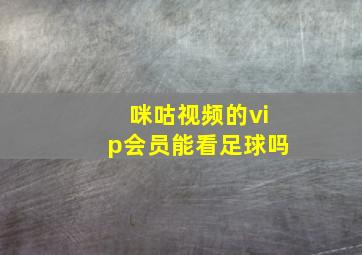 咪咕视频的vip会员能看足球吗