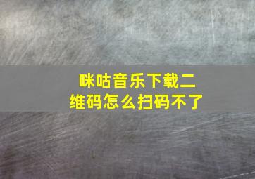 咪咕音乐下载二维码怎么扫码不了