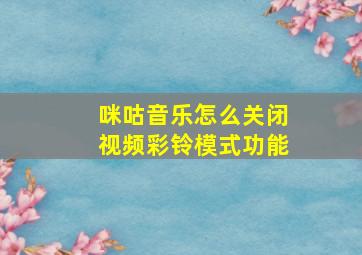 咪咕音乐怎么关闭视频彩铃模式功能