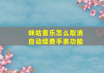 咪咕音乐怎么取消自动续费手表功能