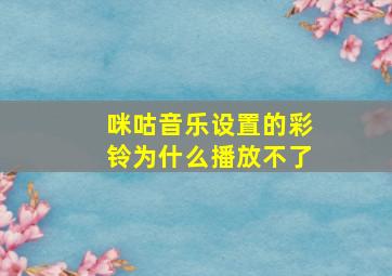 咪咕音乐设置的彩铃为什么播放不了