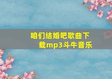 咱们结婚吧歌曲下载mp3斗牛音乐