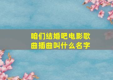 咱们结婚吧电影歌曲插曲叫什么名字