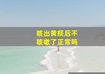 咳出黄痰后不咳嗽了正常吗