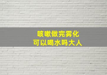 咳嗽做完雾化可以喝水吗大人