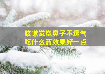 咳嗽发烧鼻子不透气吃什么药效果好一点