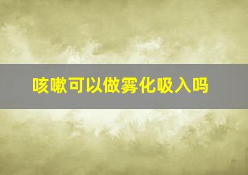 咳嗽可以做雾化吸入吗