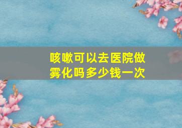 咳嗽可以去医院做雾化吗多少钱一次