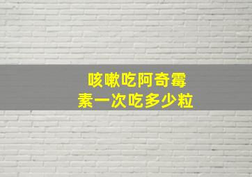 咳嗽吃阿奇霉素一次吃多少粒