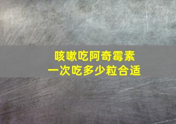 咳嗽吃阿奇霉素一次吃多少粒合适