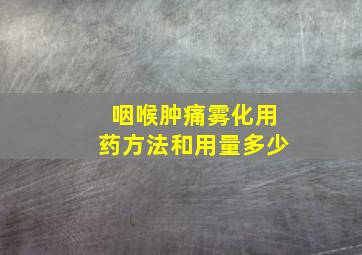 咽喉肿痛雾化用药方法和用量多少