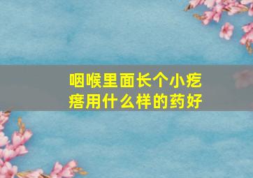 咽喉里面长个小疙瘩用什么样的药好