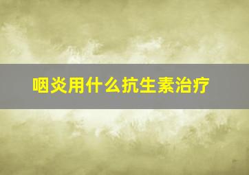 咽炎用什么抗生素治疗