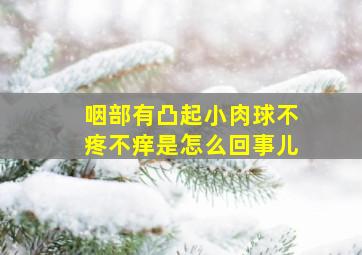 咽部有凸起小肉球不疼不痒是怎么回事儿