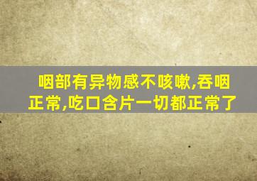 咽部有异物感不咳嗽,吞咽正常,吃口含片一切都正常了