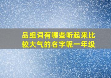 品组词有哪些听起来比较大气的名字呢一年级