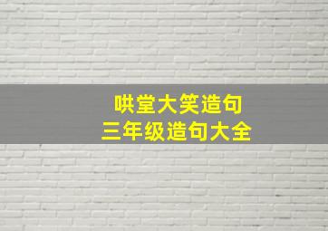 哄堂大笑造句三年级造句大全