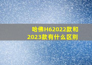 哈佛H62022款和2023款有什么区别