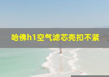 哈佛h1空气滤芯壳扣不紧