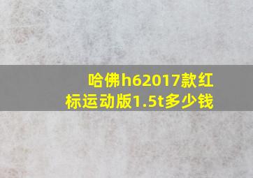 哈佛h62017款红标运动版1.5t多少钱