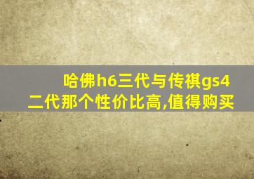 哈佛h6三代与传祺gs4二代那个性价比高,值得购买