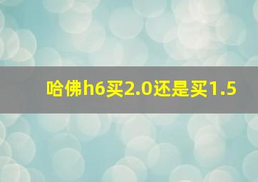 哈佛h6买2.0还是买1.5