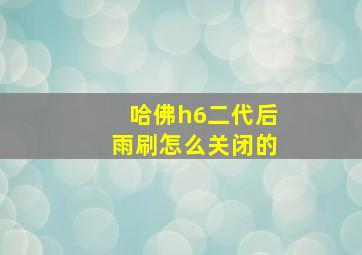 哈佛h6二代后雨刷怎么关闭的