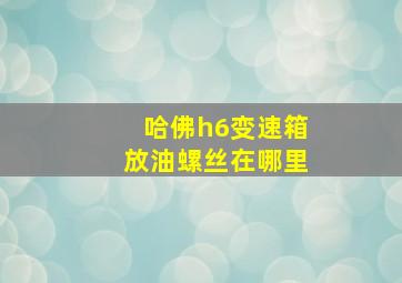 哈佛h6变速箱放油螺丝在哪里