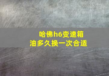 哈佛h6变速箱油多久换一次合适