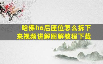 哈佛h6后座位怎么拆下来视频讲解图解教程下载