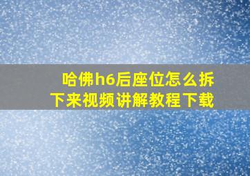 哈佛h6后座位怎么拆下来视频讲解教程下载