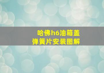 哈佛h6油箱盖弹簧片安装图解