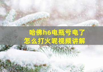 哈佛h6电瓶亏电了怎么打火呢视频讲解