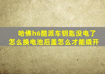 哈佛h6酷派车钥匙没电了怎么换电池后盖怎么才能撬开