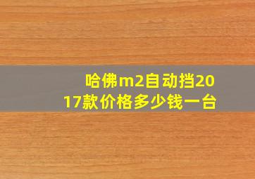 哈佛m2自动挡2017款价格多少钱一台