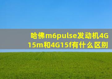 哈佛m6pulse发动机4G15m和4G15f有什么区别