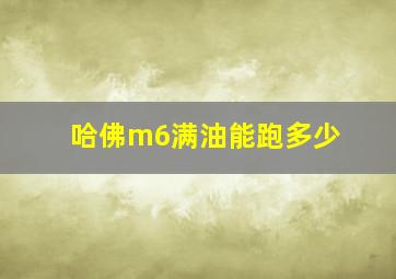 哈佛m6满油能跑多少