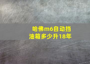 哈佛m6自动挡油箱多少升18年