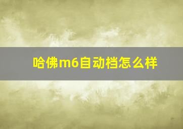 哈佛m6自动档怎么样