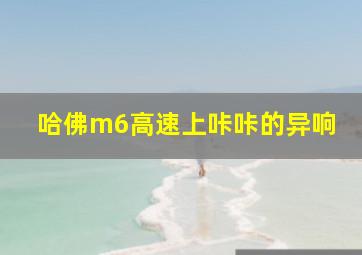 哈佛m6高速上咔咔的异响