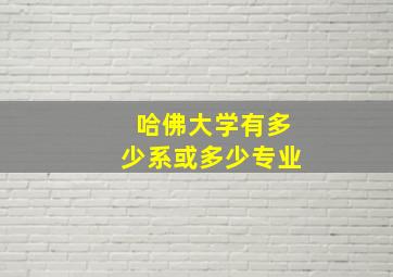 哈佛大学有多少系或多少专业