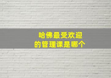 哈佛最受欢迎的管理课是哪个